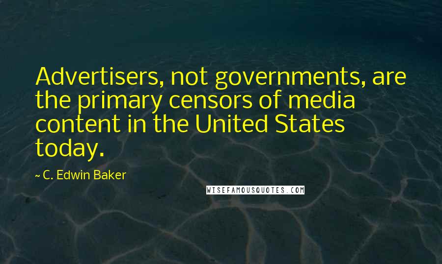 C. Edwin Baker quotes: Advertisers, not governments, are the primary censors of media content in the United States today.