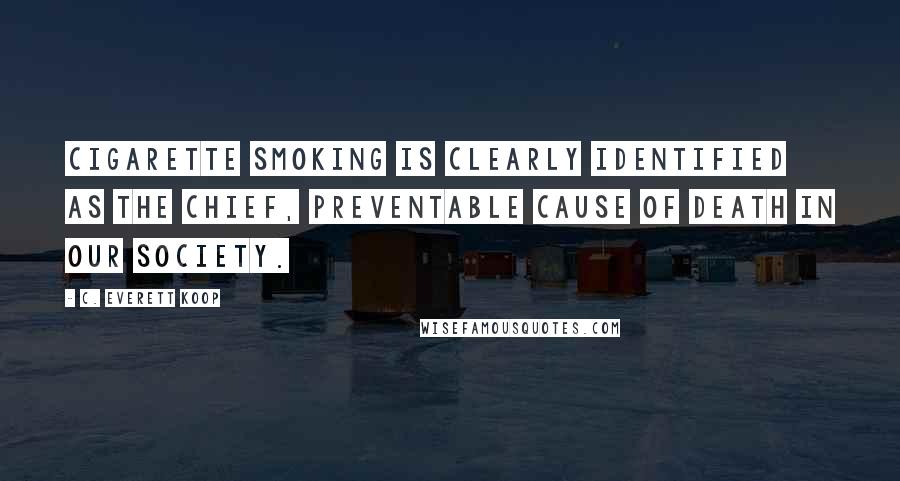 C. Everett Koop quotes: Cigarette smoking is clearly identified as the chief, preventable cause of death in our society.