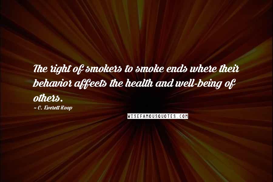 C. Everett Koop quotes: The right of smokers to smoke ends where their behavior affects the health and well-being of others.