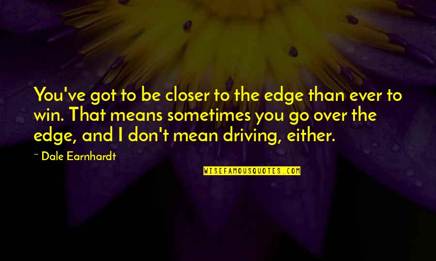 C Exec Quotes By Dale Earnhardt: You've got to be closer to the edge