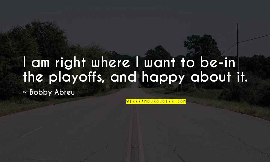 C F Abreu Quotes By Bobby Abreu: I am right where I want to be-in