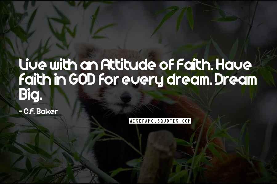 C.F. Baker quotes: Live with an Attitude of Faith. Have faith in GOD for every dream. Dream Big.