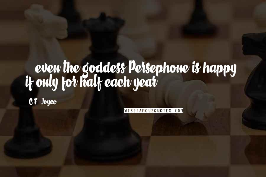 C.F. Joyce quotes: ...even the goddess Persephone is happy, if only for half each year.