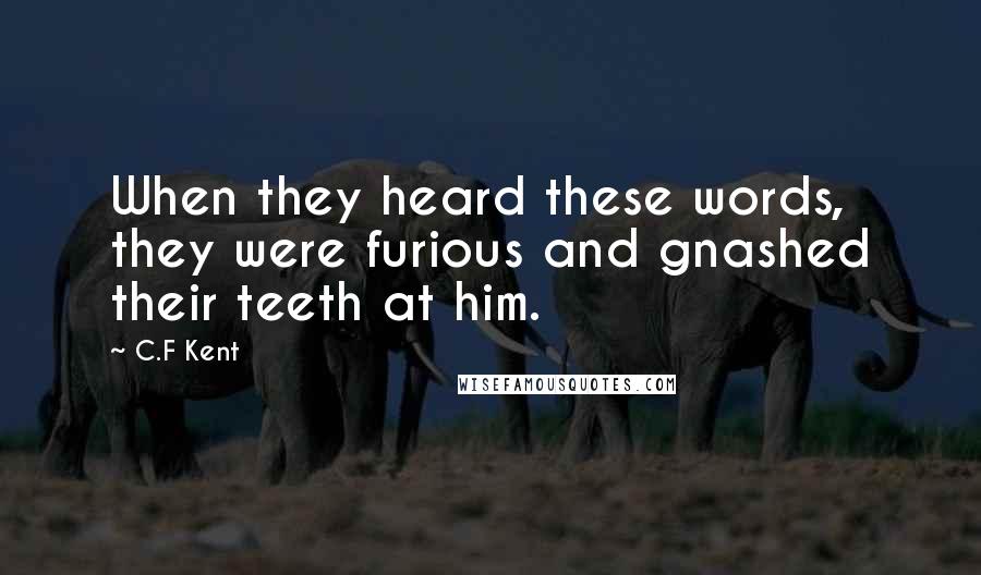 C.F Kent quotes: When they heard these words, they were furious and gnashed their teeth at him.