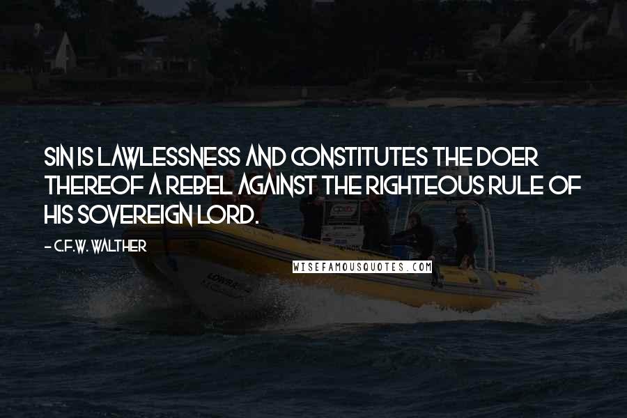C.F.W. Walther quotes: Sin is lawlessness and constitutes the doer thereof a rebel against the righteous rule of His sovereign Lord.