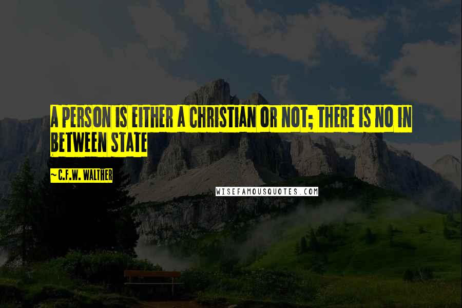 C.F.W. Walther quotes: A person is either a Christian or not; there is no in between state