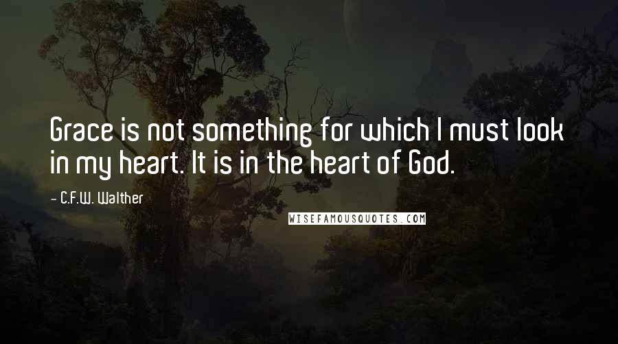 C.F.W. Walther quotes: Grace is not something for which I must look in my heart. It is in the heart of God.