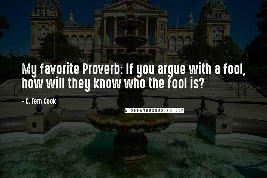 C. Fern Cook quotes: My favorite Proverb: If you argue with a fool, how will they know who the fool is? C. Fern Cook quotes: My favorite Proverb: If you argue with a fool, how will they know who the fool is?