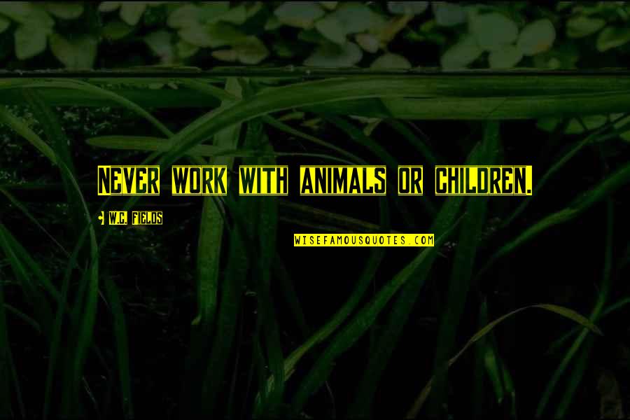C Fields Quotes By W.C. Fields: Never work with animals or children. C Fields Quotes By W.C. Fields: Never work with animals or children.