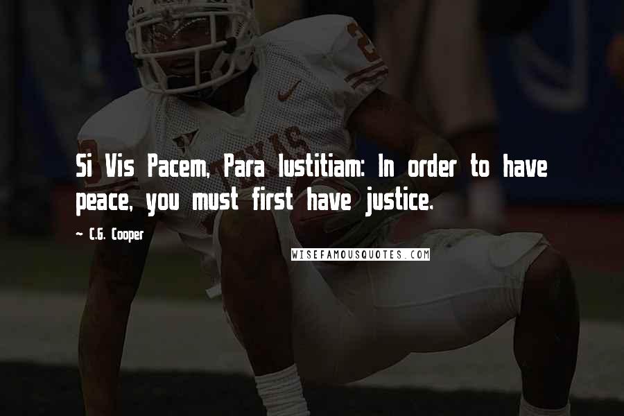 C.G. Cooper quotes: Si Vis Pacem, Para Iustitiam: In order to have peace, you must first have justice.