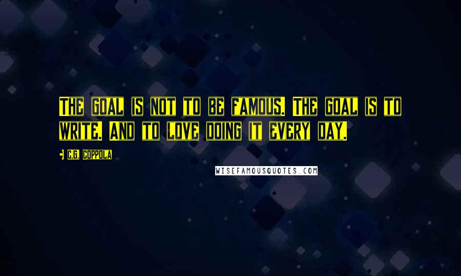 C.G. Coppola quotes: The goal is not to be famous. The goal is to write. And to love doing it every day.