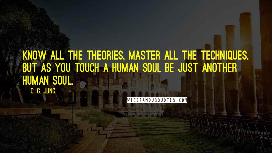 C. G. Jung quotes: Know all the theories, master all the techniques, but as you touch a human soul be just another human soul.