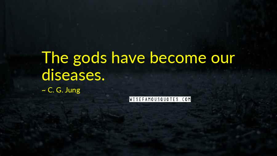 C. G. Jung quotes: The gods have become our diseases.