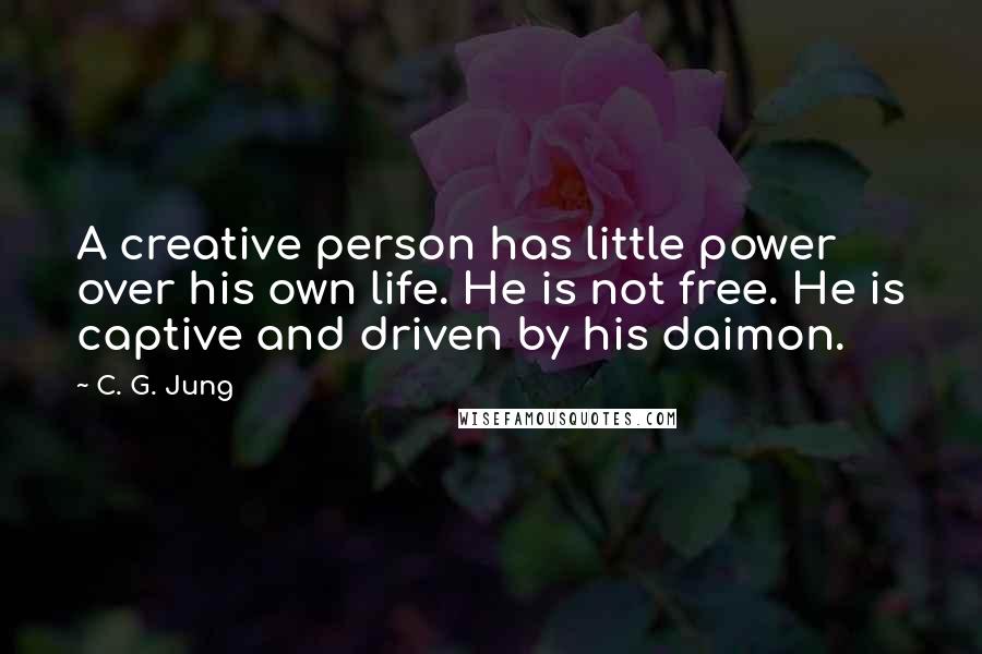 C. G. Jung quotes: A creative person has little power over his own life. He is not free. He is captive and driven by his daimon.
