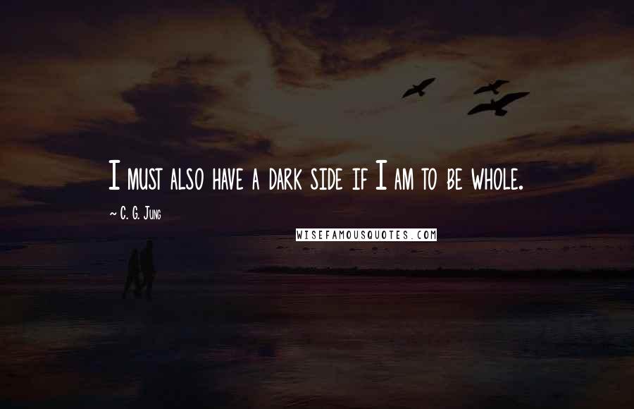 C. G. Jung quotes: I must also have a dark side if I am to be whole.