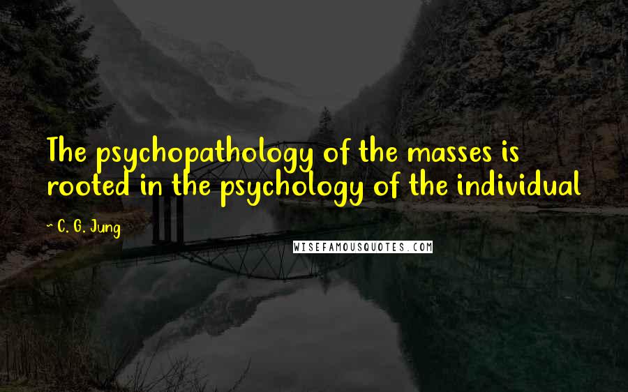 C. G. Jung quotes: The psychopathology of the masses is rooted in the psychology of the individual