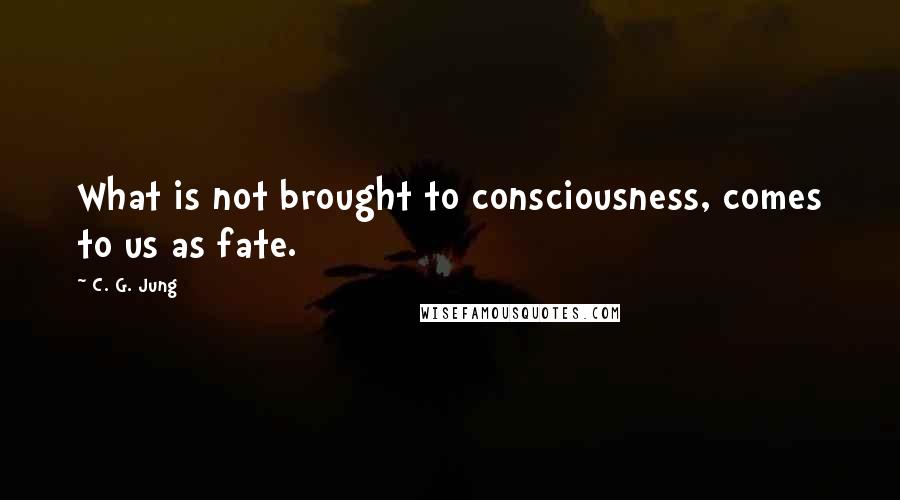 C. G. Jung quotes: What is not brought to consciousness, comes to us as fate.