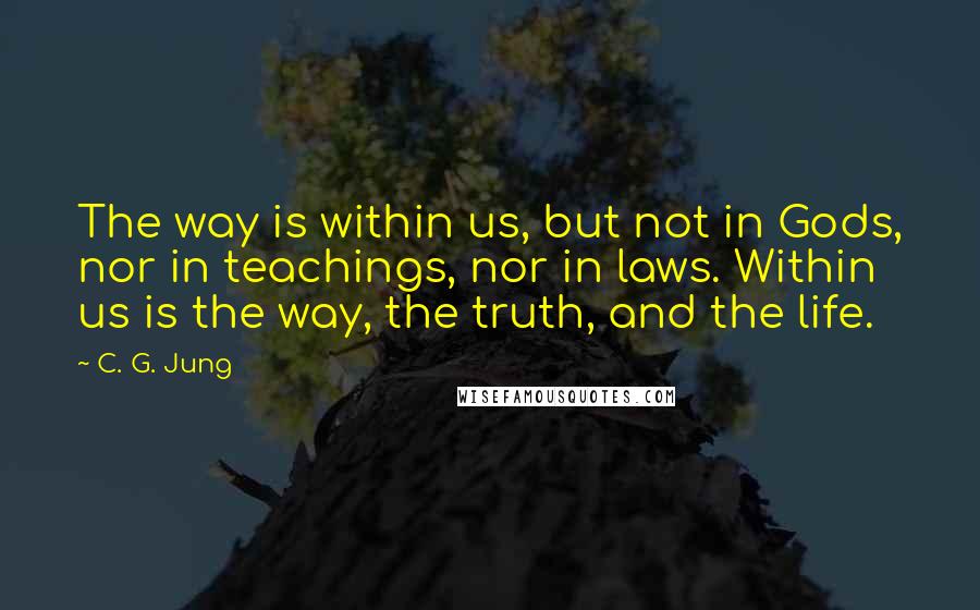 C. G. Jung quotes: The way is within us, but not in Gods, nor in teachings, nor in laws. Within us is the way, the truth, and the life.