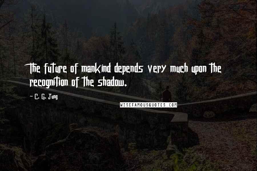 C. G. Jung quotes: The future of mankind depends very much upon the recognition of the shadow.