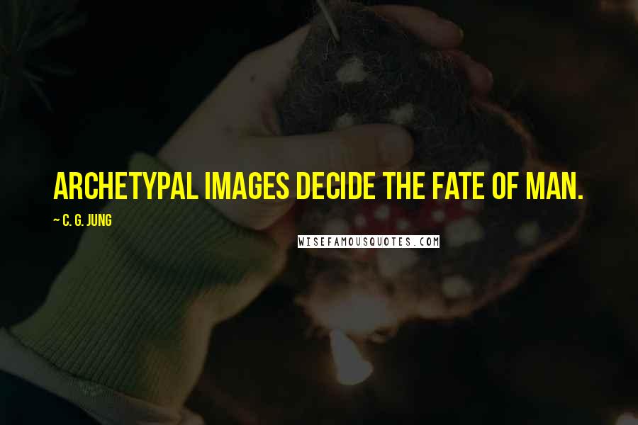 C. G. Jung quotes: Archetypal images decide the fate of man.
