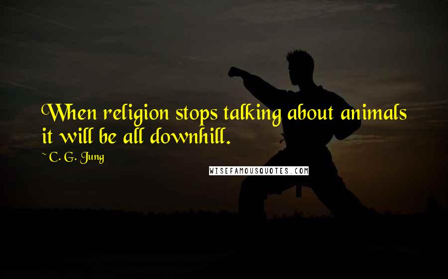 C. G. Jung quotes: When religion stops talking about animals it will be all downhill.