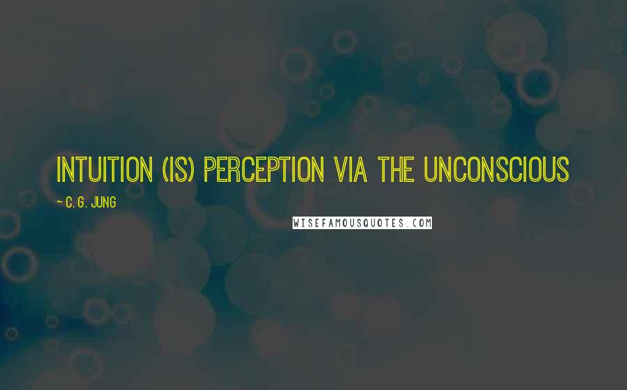 C. G. Jung quotes: Intuition (is) perception via the unconscious