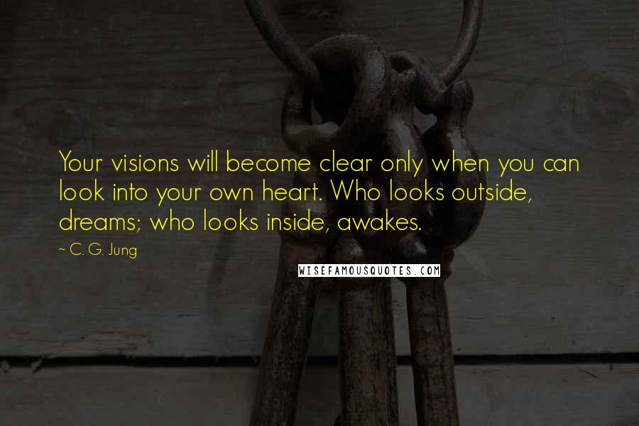 C. G. Jung quotes: Your visions will become clear only when you can look into your own heart. Who looks outside, dreams; who looks inside, awakes.