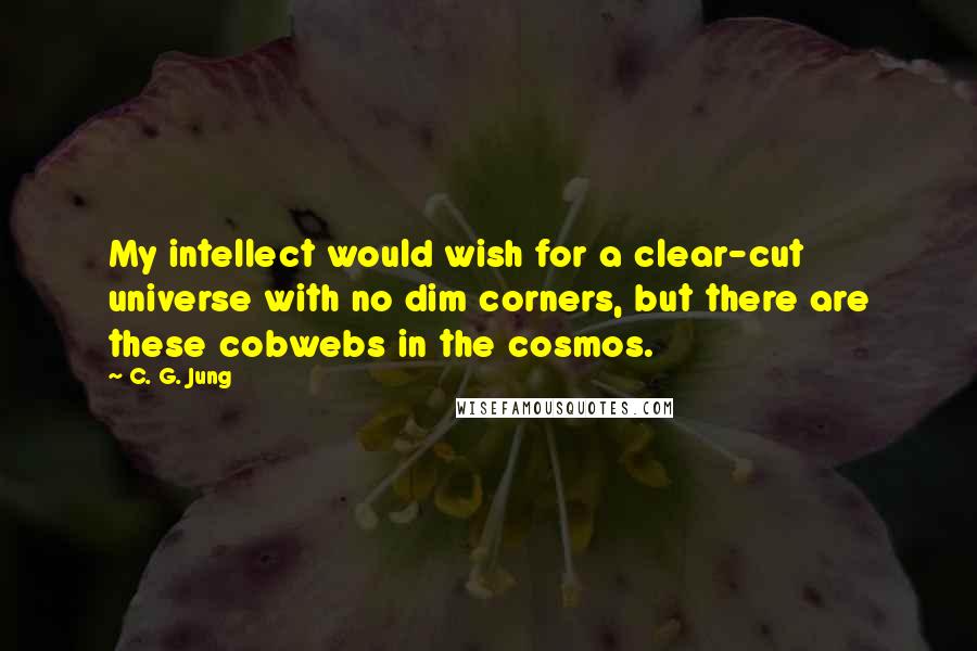 C. G. Jung quotes: My intellect would wish for a clear-cut universe with no dim corners, but there are these cobwebs in the cosmos.