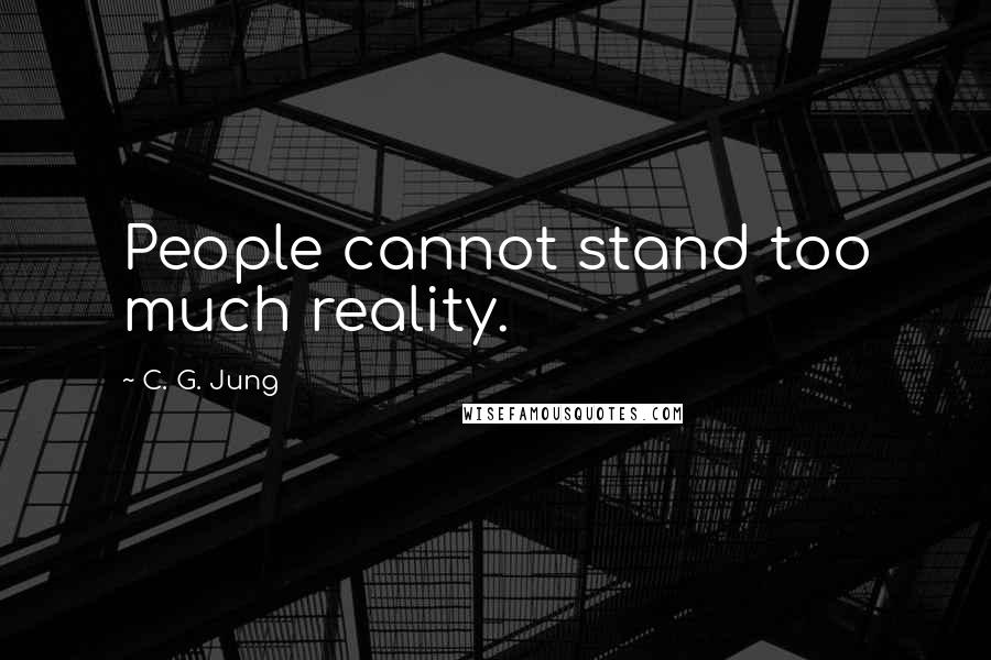 C. G. Jung quotes: People cannot stand too much reality.