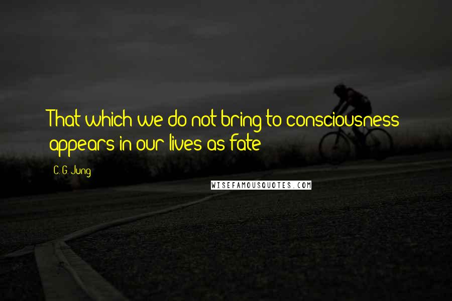 C. G. Jung quotes: That which we do not bring to consciousness appears in our lives as fate