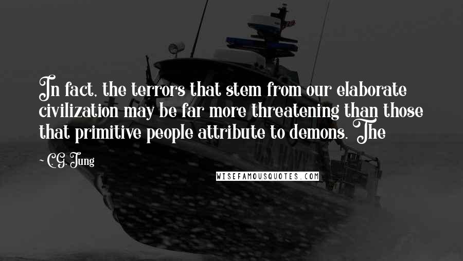 C. G. Jung quotes: In fact, the terrors that stem from our elaborate civilization may be far more threatening than those that primitive people attribute to demons. The