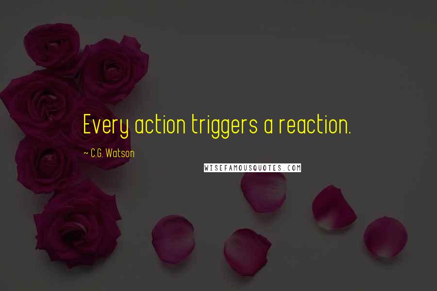 C.G. Watson quotes: Every action triggers a reaction.