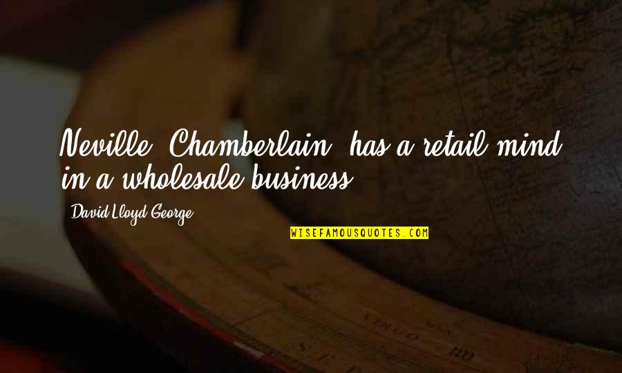 C G Wholesale Quotes By David Lloyd George: Neville [Chamberlain] has a retail mind in a