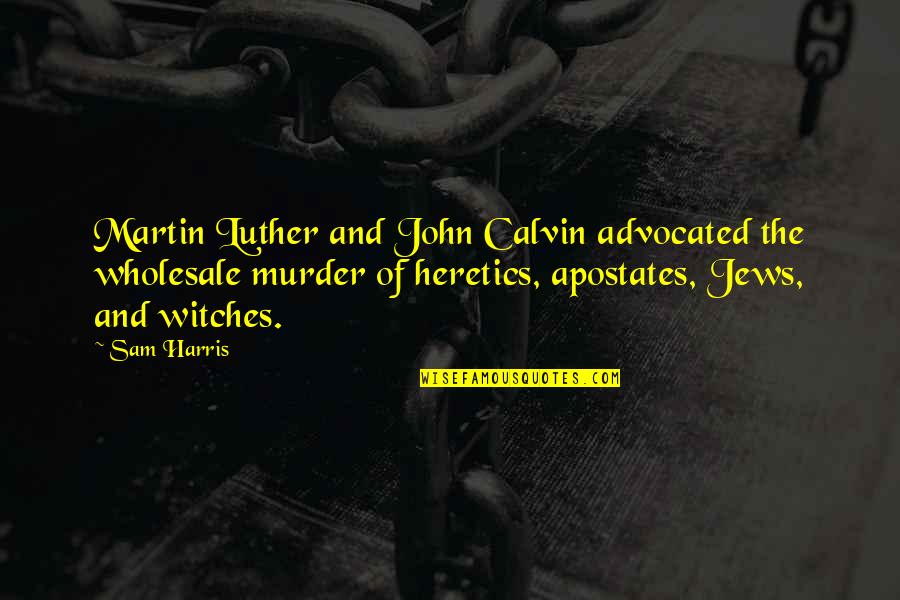 C G Wholesale Quotes By Sam Harris: Martin Luther and John Calvin advocated the wholesale