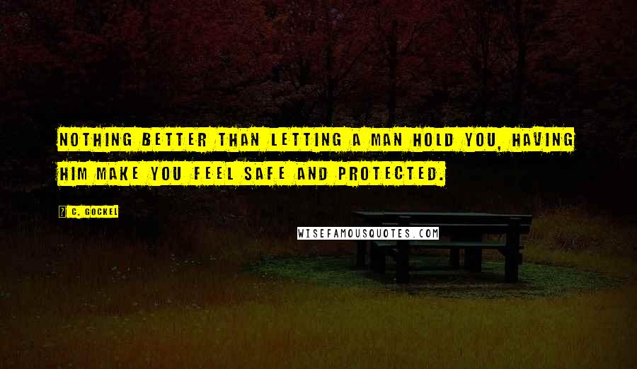 C. Gockel quotes: nothing better than letting a man hold you, having him make you feel safe and protected.