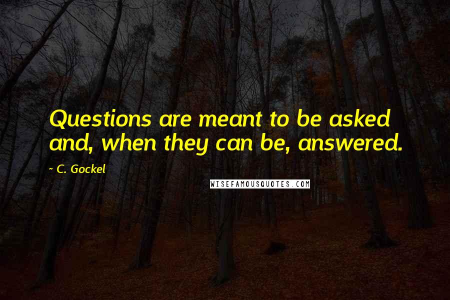 C. Gockel quotes: Questions are meant to be asked and, when they can be, answered.