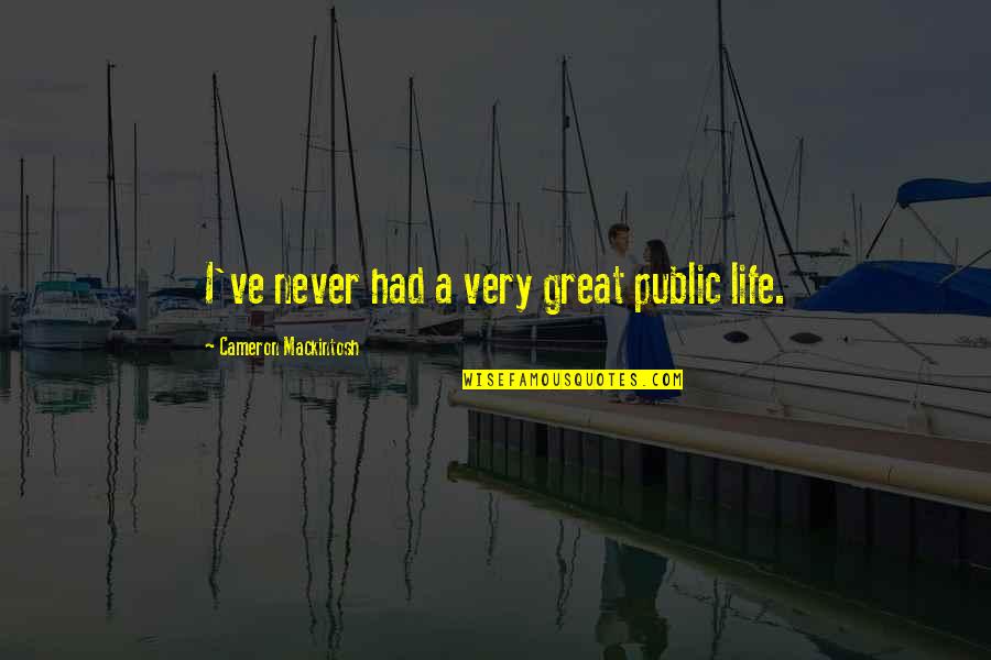 C.h. Mackintosh Quotes By Cameron Mackintosh: I've never had a very great public life.