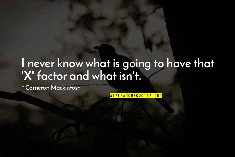 C.h. Mackintosh Quotes By Cameron Mackintosh: I never know what is going to have