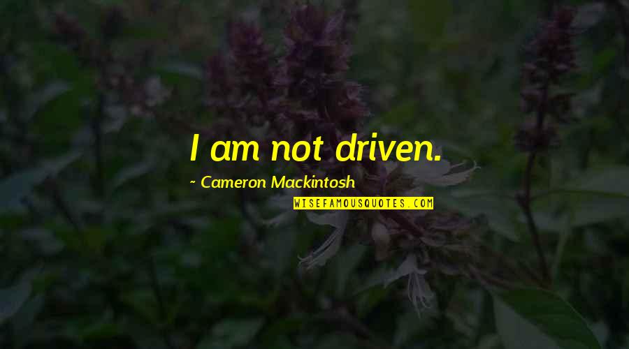 C.h. Mackintosh Quotes By Cameron Mackintosh: I am not driven.