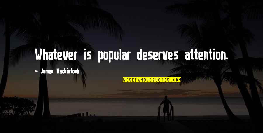 C.h. Mackintosh Quotes By James Mackintosh: Whatever is popular deserves attention.