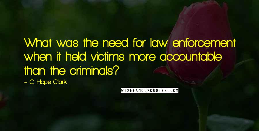 C. Hope Clark quotes: What was the need for law enforcement when it held victims more accountable than the criminals?