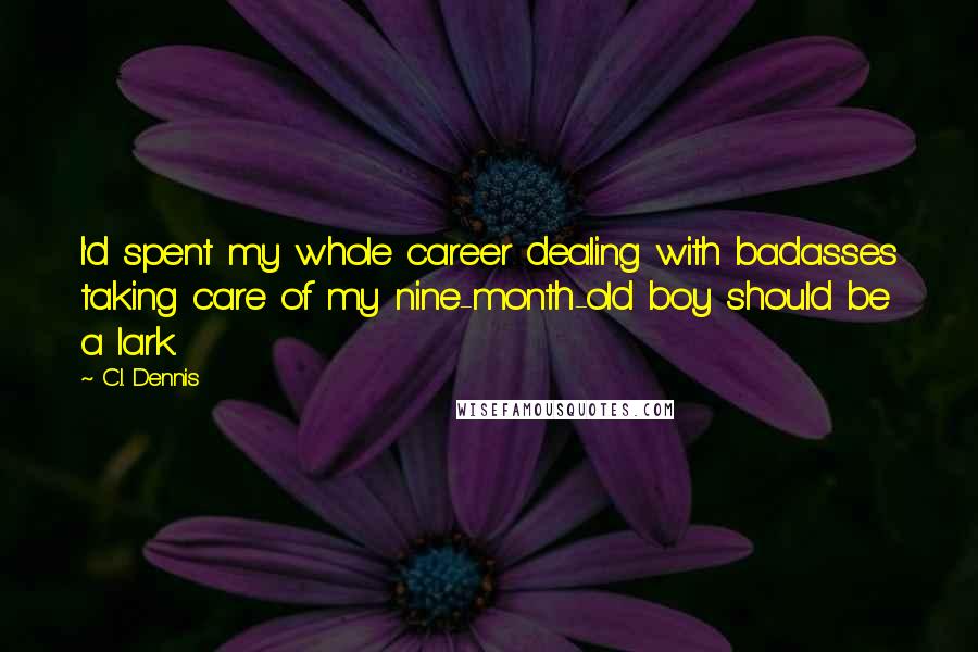 C.I. Dennis quotes: I'd spent my whole career dealing with badasses taking care of my nine-month-old boy should be a lark.