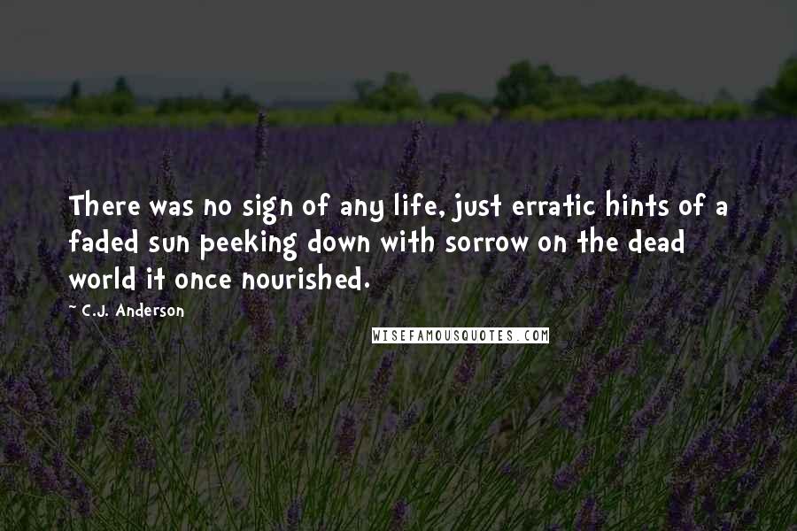 C.J. Anderson quotes: There was no sign of any life, just erratic hints of a faded sun peeking down with sorrow on the dead world it once nourished.