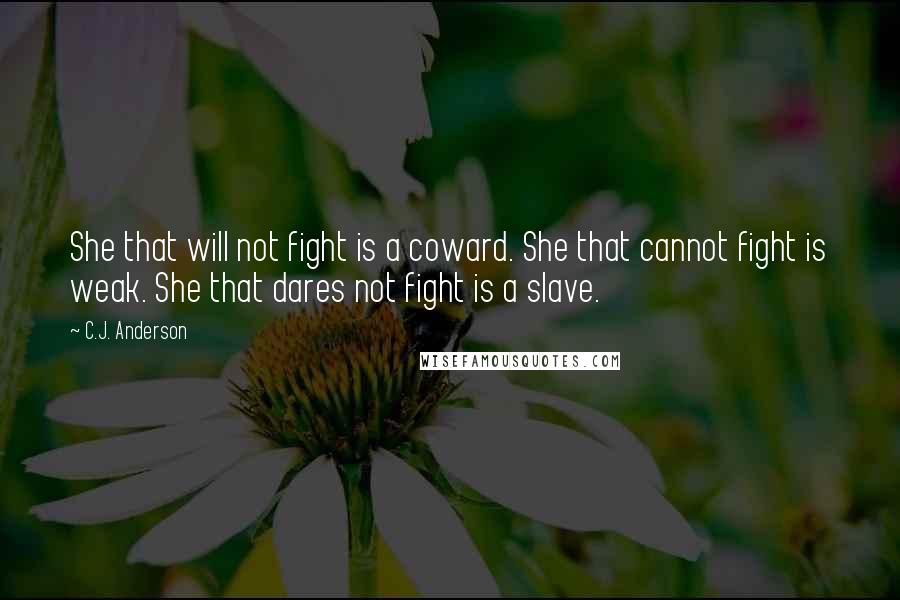 C.J. Anderson quotes: She that will not fight is a coward. She that cannot fight is weak. She that dares not fight is a slave.