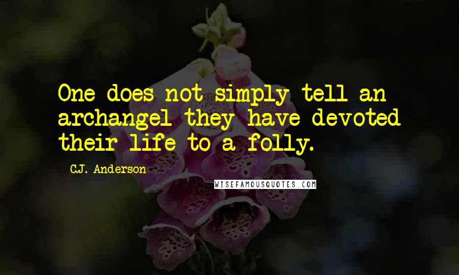 C.J. Anderson quotes: One does not simply tell an archangel they have devoted their life to a folly.