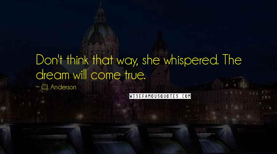 C.J. Anderson quotes: Don't think that way, she whispered. The dream will come true.