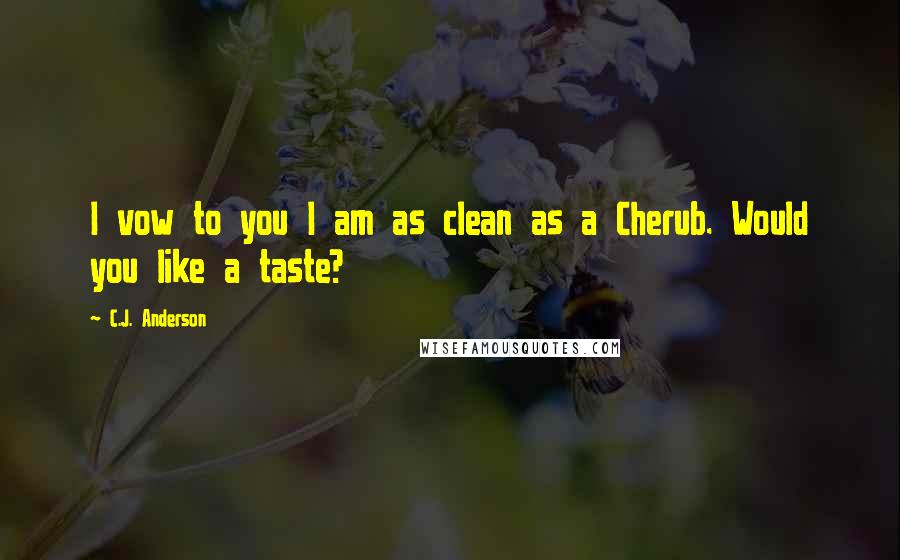 C.J. Anderson quotes: I vow to you I am as clean as a Cherub. Would you like a taste?