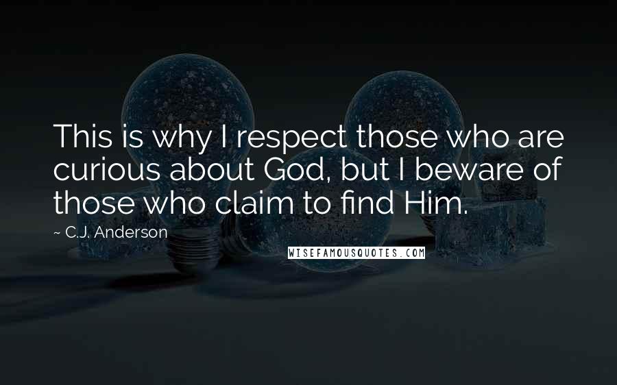 C.J. Anderson quotes: This is why I respect those who are curious about God, but I beware of those who claim to find Him.