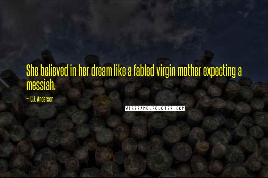 C.J. Anderson quotes: She believed in her dream like a fabled virgin mother expecting a messiah.