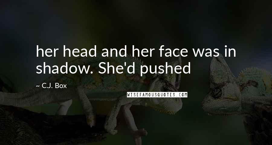 C.J. Box quotes: her head and her face was in shadow. She'd pushed
